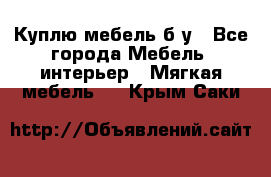 Куплю мебель б/у - Все города Мебель, интерьер » Мягкая мебель   . Крым,Саки